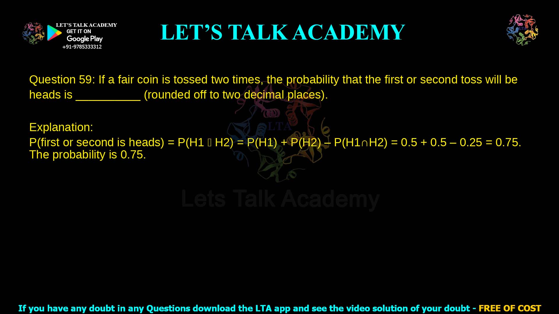 Q.59 If a fair coin is tossed two times, the probability that the first or the second toss will be heads is __________ (rounded off to two decimal places).