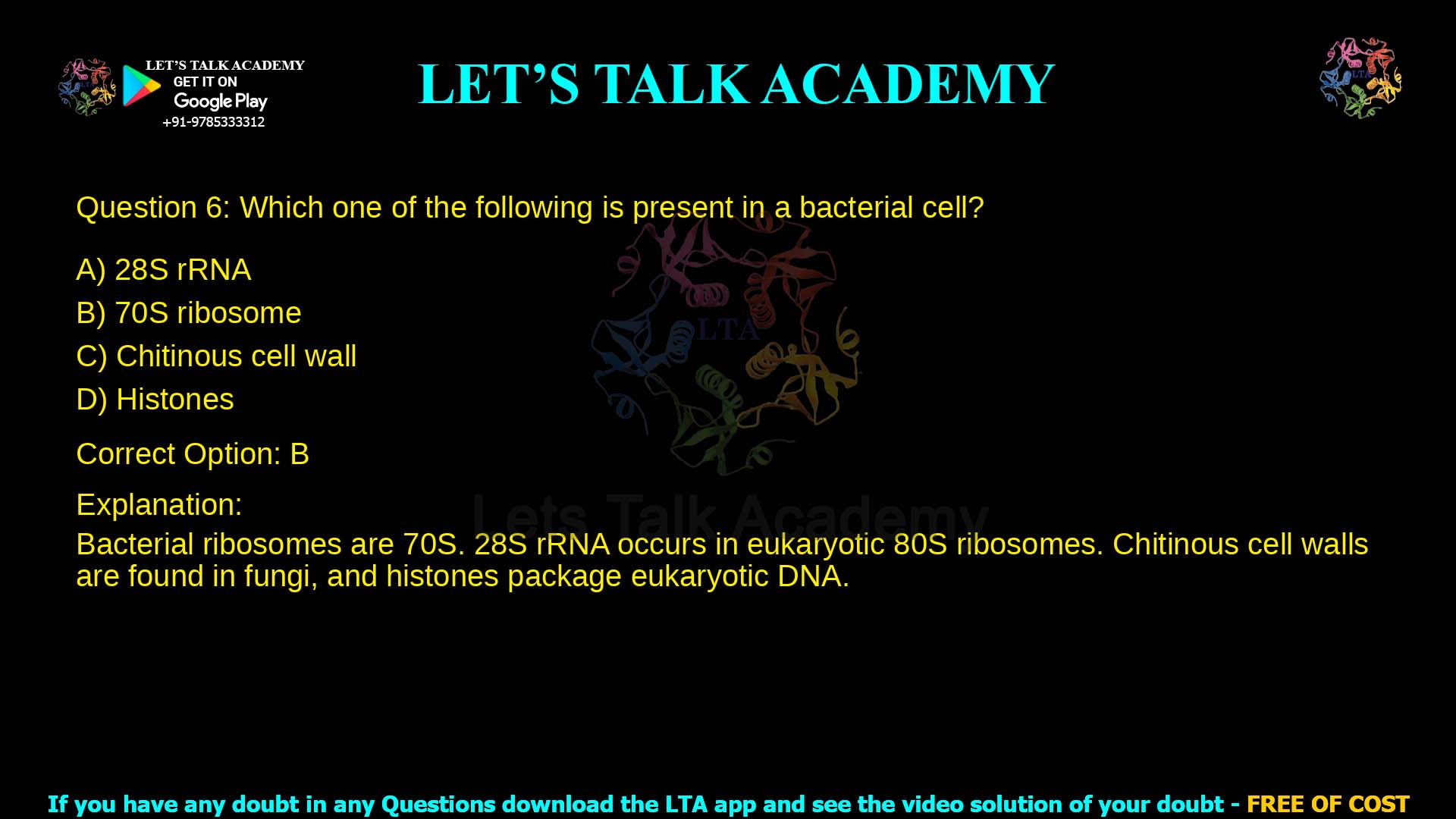 Q.6 Which one of the following is present in a bacterial cell? (A) 28S rRNA (B) 70S ribosome (C) Chitinous cell wall (D) Histones