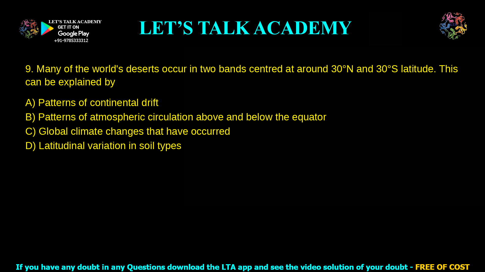 Many of the world's deserts occur in two bands centred at around 30˚N and 30˚S latitude. This can be explained by Patterns of continental drift Patterns of atmospheric circulation above and below the equator Global climate changes that have occurred Latitudinal variation in soil types