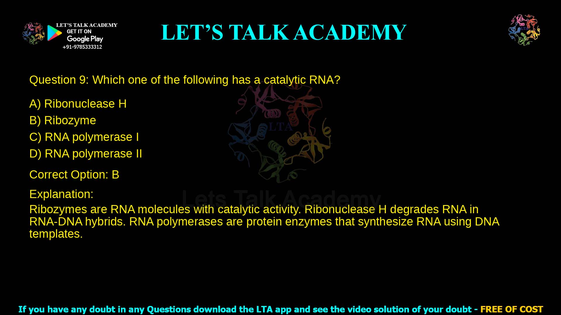 Q.9 Which one of the following has a catalytic RNA? (A) Ribonuclease H (B) Ribozyme (C) RNA polymerase I (D) RNA polymerase II