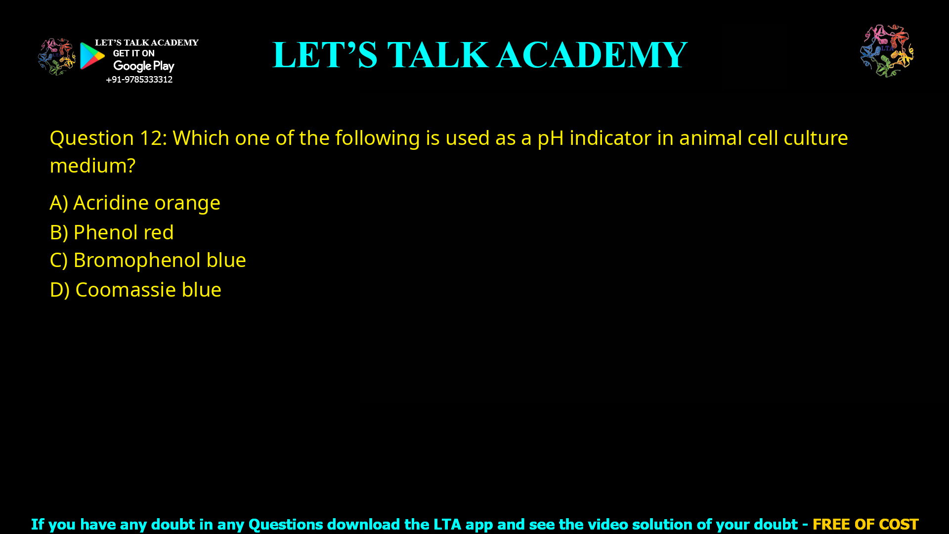 Q.12 Which one of the following is used as a pH indicator in animal cell culture medium? (A) Acridine orange (B) Phenol red (C) Bromophenol blue (D) Coomassie blue