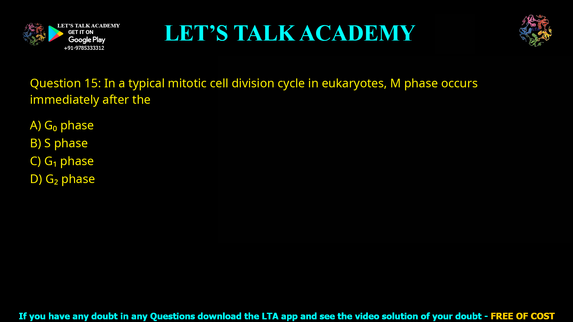 Q.15 In a typical mitotic cell division cycle in eukaryotes, M phase occurs immediately after the (A) G 0 phase (B) S phase (C) G1 phase (D) G2 phase