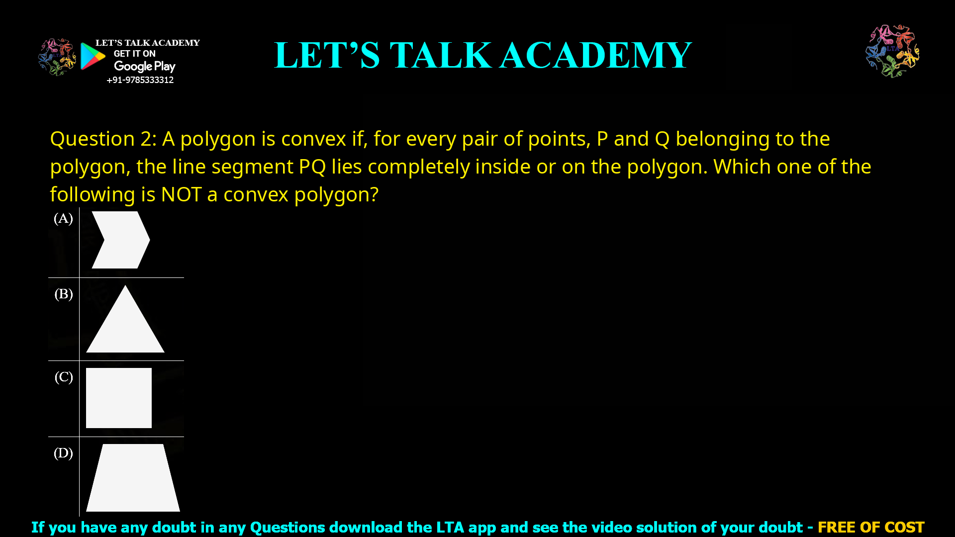 Q.2 A polygon is convex if, for every pair of points, P and Q belonging to the polygon, the line segment PQ lies completely inside or on the polygon. Which one of the following is NOT a convex polygon?