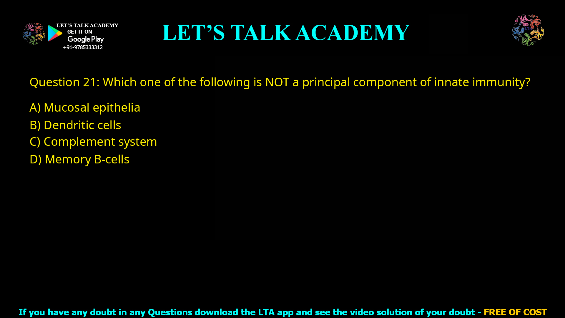 Q.21 Which one of the following is NOT a principal component of innate immunity? (A) Mucosal epithelia (B) Dendritic cells (C) Complement system (D) Memory B-cells