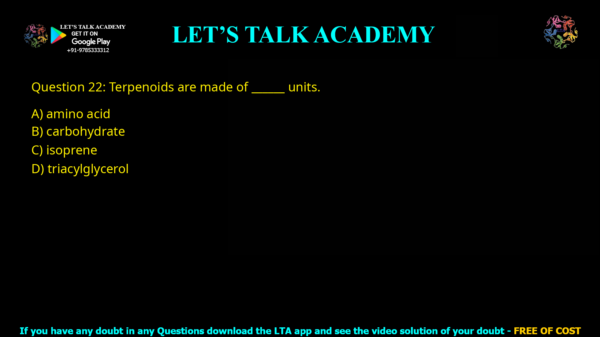 Q.22 Terpenoids are made of ___________ units (A) amino acid (B) carbohydrate (C) isoprene (D) triacylglycerol