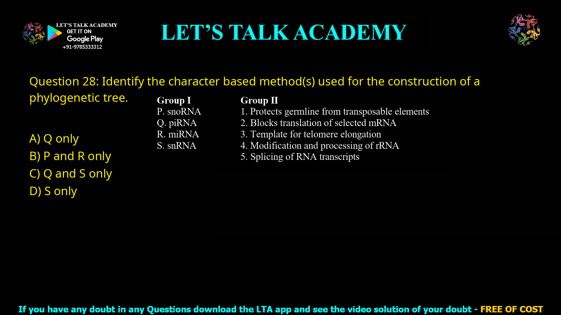 Q.28 Identify the character based method(s) used for the construction of a phylogenetic tree. P. Maximum parsimony Q. Neighbor joining R. Maximum likelihood S. Bootstrapping (A) Q only (B) P and R only (C) Q and S only (D) S o