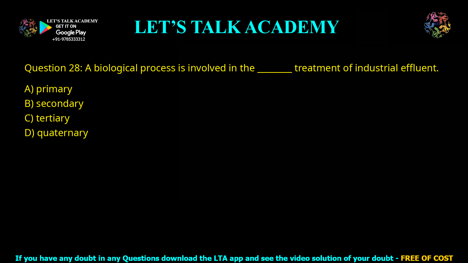 Q.28 A biological process is involved in the ________ treatment of industrial effluent. (A) primary (B) secondary (C) tertiary (D) quaternary