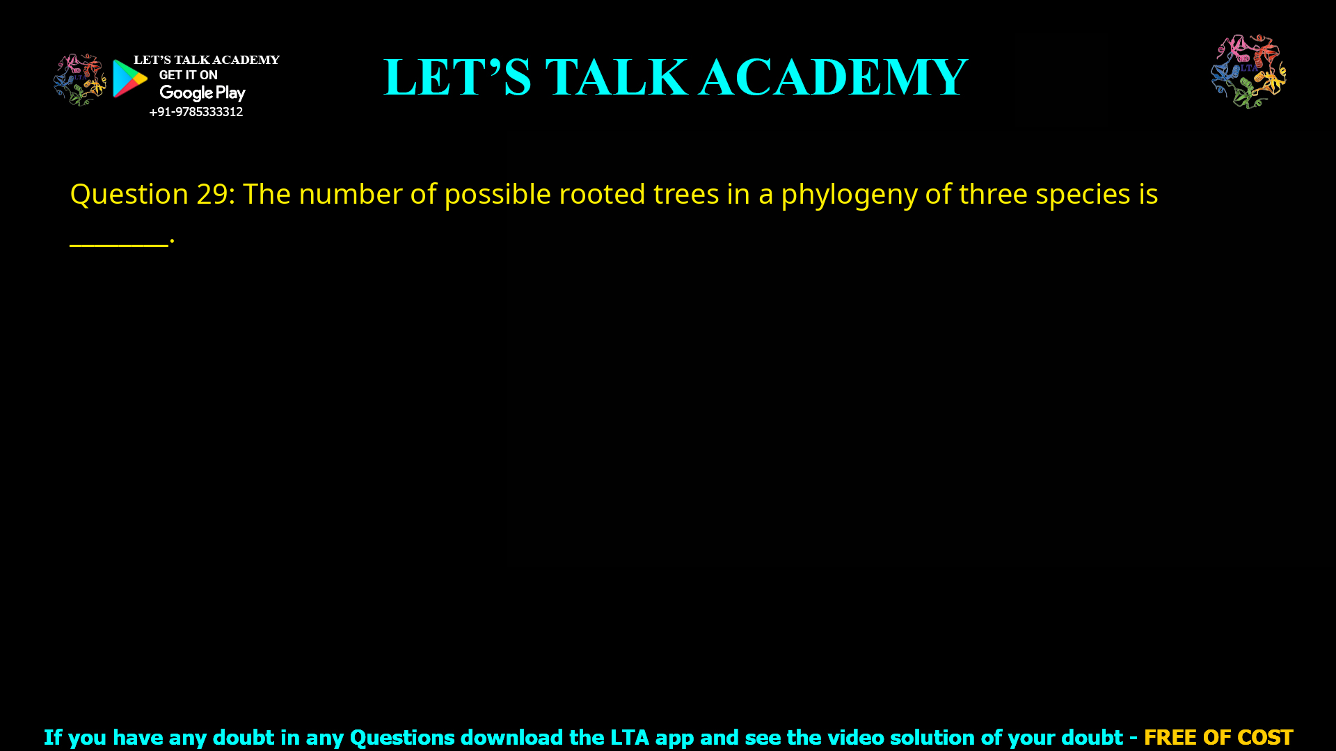 Q.29 The number of possible rooted trees in a phylogeny of three species is ________.