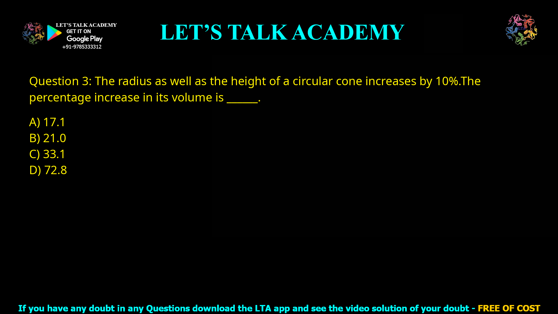 Q.3 The radius as well as the height of a circular cone increases by 10%. The percentage increase in its volume is ______. (A) 17.1 (B) 21.0 (C) 33.1 (D) 72.8