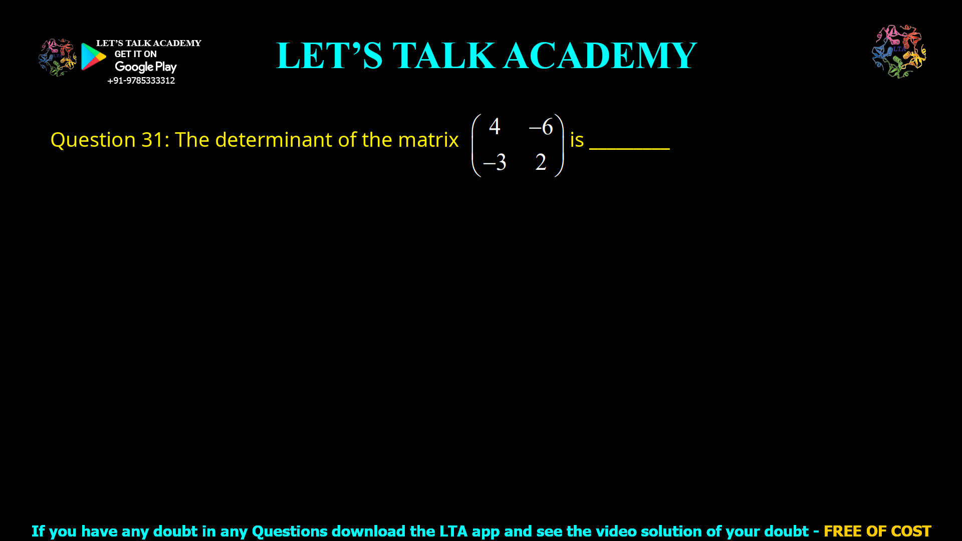 Q.31 The determinant of the matrix ( 4 -6 -3 2 ) is ________