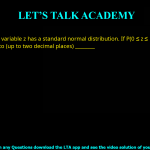 Q.32 The variable z has a standard normal distribution. If P(0 ≤ z ≤ 1) = 0.34, then P(z2 > 1) is equal to (up to two decimal places) ________