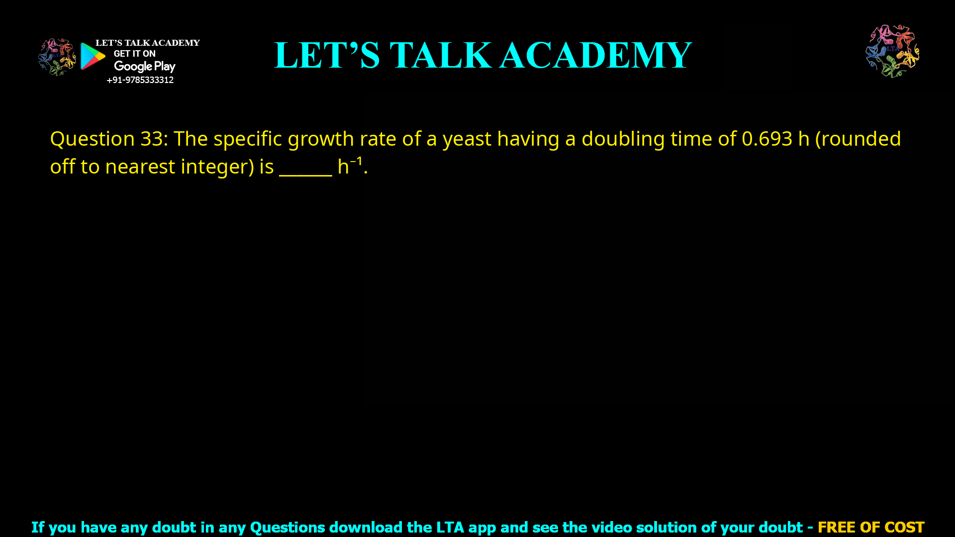 Q.33 The specific growth rate of a yeast having a doubling time of 0.693 h (rounded off to nearest integer) is ________ h-1.