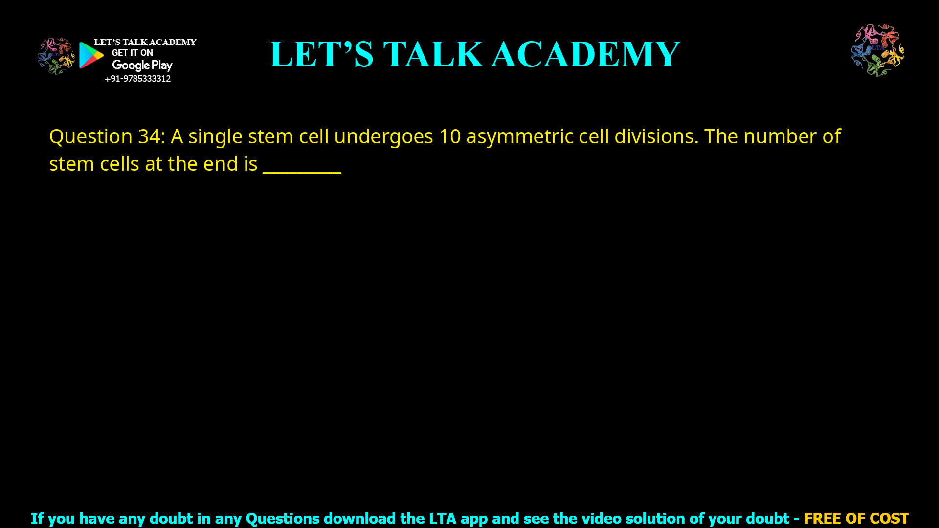 Q.34 A single stem cell undergoes 10 asymmetric cell divisions. The number of stem cells at the end is ________
