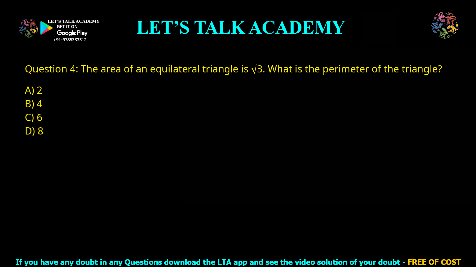 Q.4 The area of an equilateral triangle is √3. What is the perimeter of the triangle? (A) 2 (B) 4 (C) 6 (D) 8