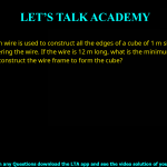 Q.4 A thin wire is used to construct all the edges of a cube of 1 m side by bending, cutting and soldering the wire. If the wire is 12 m long, what is the minimum number of cuts required to construct the wire frame to form the cube? (A) 3 (B) 4 (C) 6 (D) 12