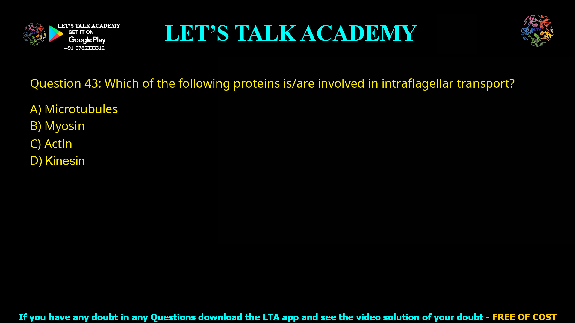 Q.51 Which of the following proteins is/are involved in intraflagellar transport? (A) Microtubules (B) Myosin (C) Actin (D) Kinesin
