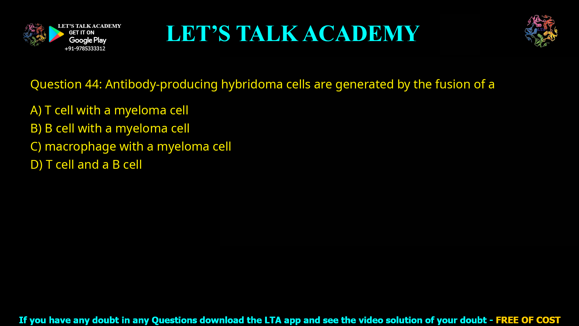 Q.44 Antibody-producing hybridoma cells are generated by the fusion of a (A) T cell with a myeloma cell (B) B cell with a myeloma cell (C) macrophage with a myeloma cell (D) T cell and a B cell