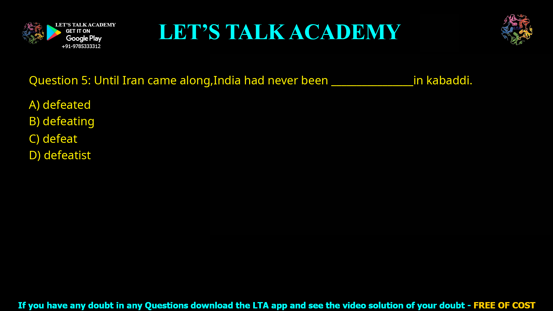 Q.5 Until Iran came along, India had never been ________________ in kabaddi. (A) defeated (B) defeating (C) defeat (D) defeatist