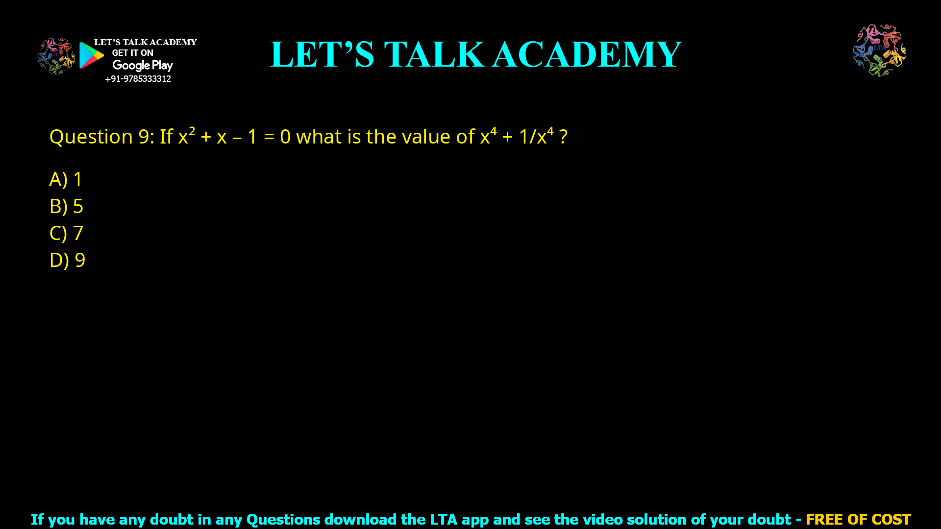 Q.9 If 𝑥2 + 𝑥 − 1 = 0 what is the value of 𝑥4 + 1/𝑥4 ? (A) 1 (B) 5 (C) 7 (D) 9