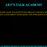 Q.9 A circle with center at (x, y) = (0.5, 0) and radius = 0.5 intersects with another circle with center at (x, y) = (1, 1) and radius = 1 at two points. One of the points of intersection (x,y) is: (A)(0,0) (B)(0.2, 0.4) (C) (0.5,0.5) (D) (1,2)