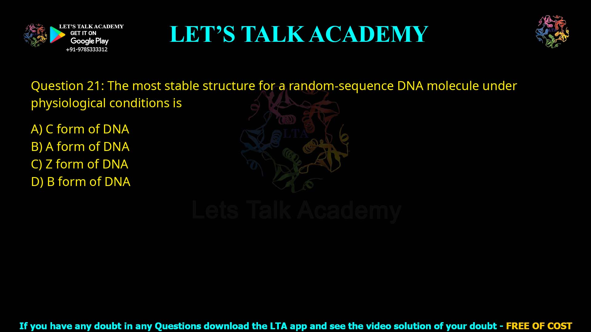 Q.21 The most stable structure for a random-sequence DNA molecule under physiological conditions is (1) C form of DNA (2) A form of DNA (3) Z form of DNA (4) B form of DNA