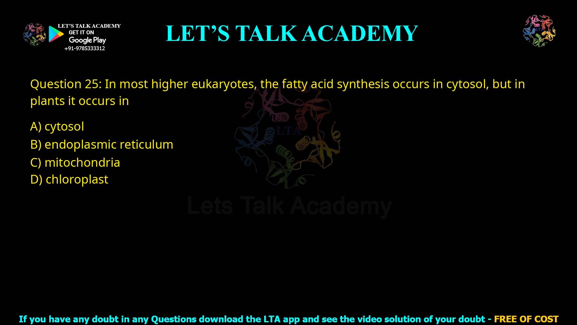 Q.25 In most higher eukaryotes, the fatty acid synthesis occurs in cytosol, but in plants it occurs in (1) Cytosol (2) Endoplasmic reticulum (3) Mitochondria (4) Chloroplast