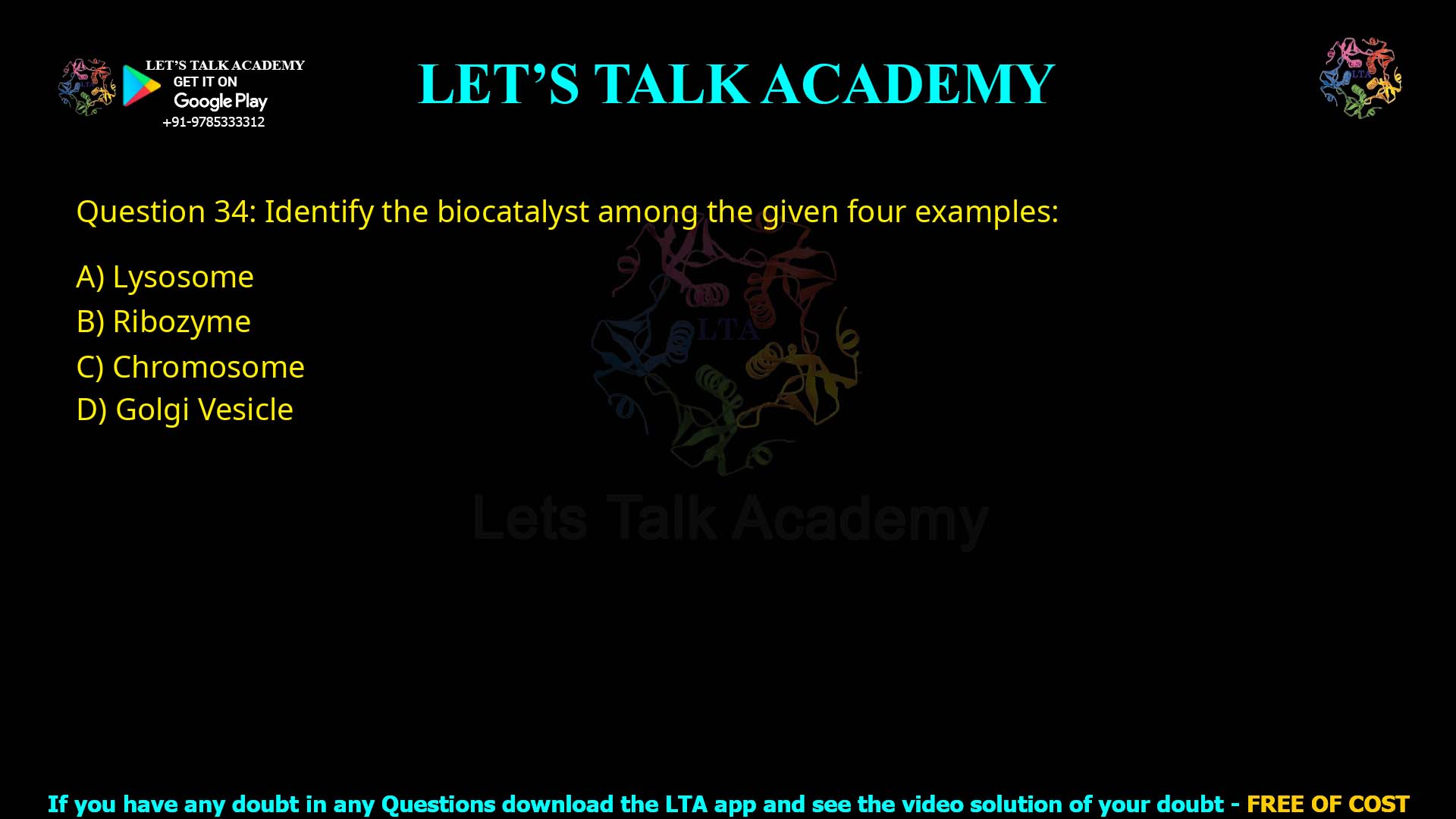 Q.34 Identify the biocatalyst among the given four examples: 1. Lysosome 2. Ribozyme 3. Chromosome 4. Golgi Vesicle