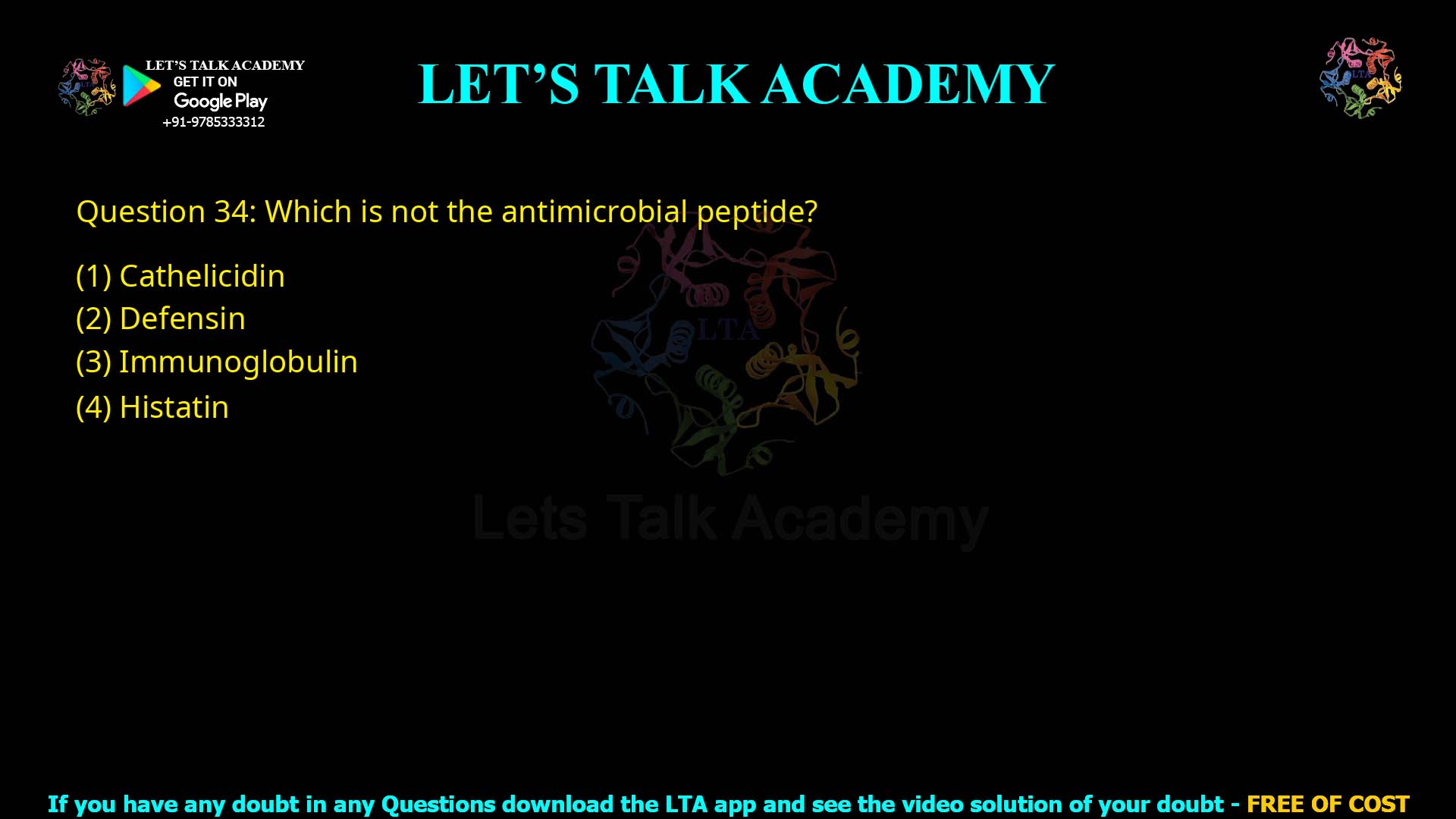 Q.34 Which is not the antimicrobial peptide? (1) Cathelicidin (2) Defensin (3) Immunoglobulin (4) Histatin