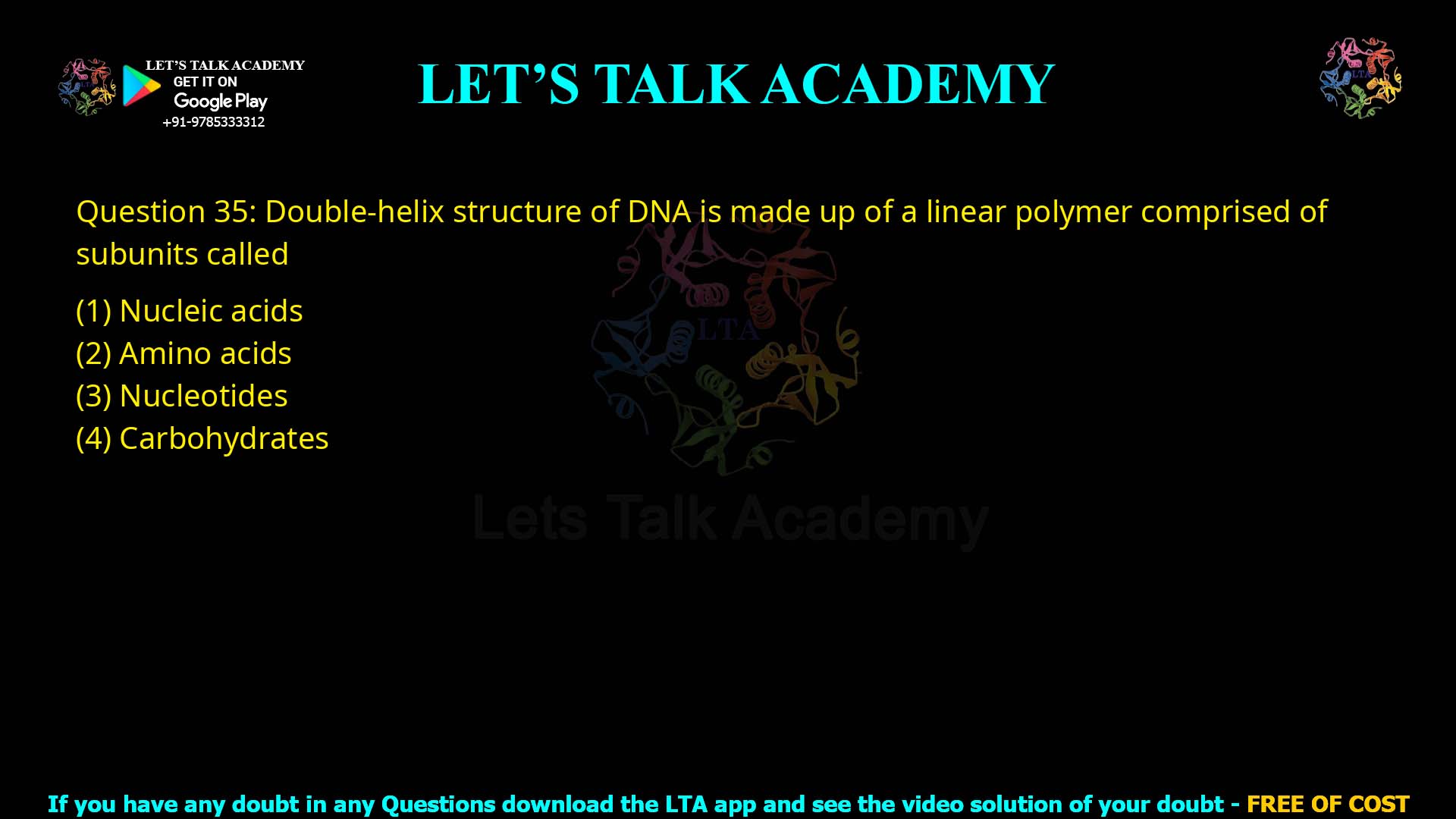 Q.35 Double-helix structure of DNA is made up of a linear polymer comprised of subunits called (1) Nucleic acids (2) Amino acids (3) Nucleotides (4) Carbohydrates