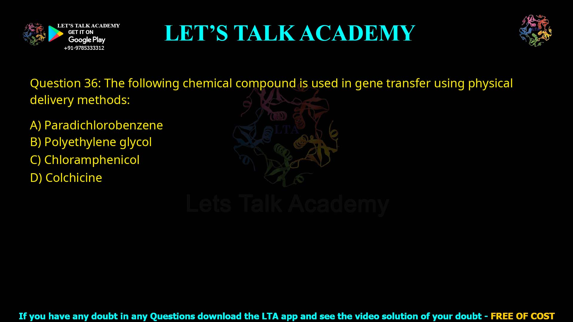 Q.36 The following chemical compound is used in gene transfer using physical delivery methods: 1. Paradichlorobenzene 2. Polyethylene glycol 3. Chloramphenicol 4. Colchicine