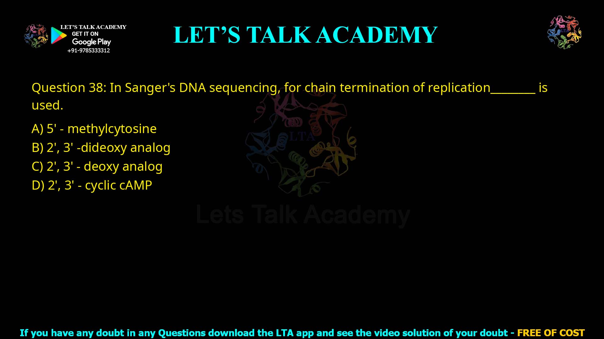 Q.38 In Sanger's DNA sequencing, for chain termination of replication 1. 5' - methylcytosine 2. 2', 3' -dideoxy analog 3. 2', 3' - deoxy analog 4. 2', 3' - cyclic cAMP
