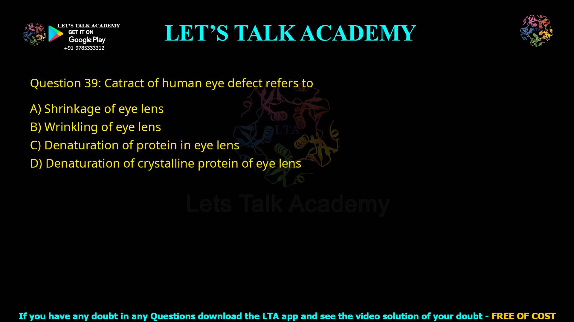 Q.39 Cataract of human eye defect refers to (1) Shrinkage of eye lens (2) Wrinkling of eye lens (3) Denaturation of protein in eye lens (4) Denaturation of crystalline protein of eye lens