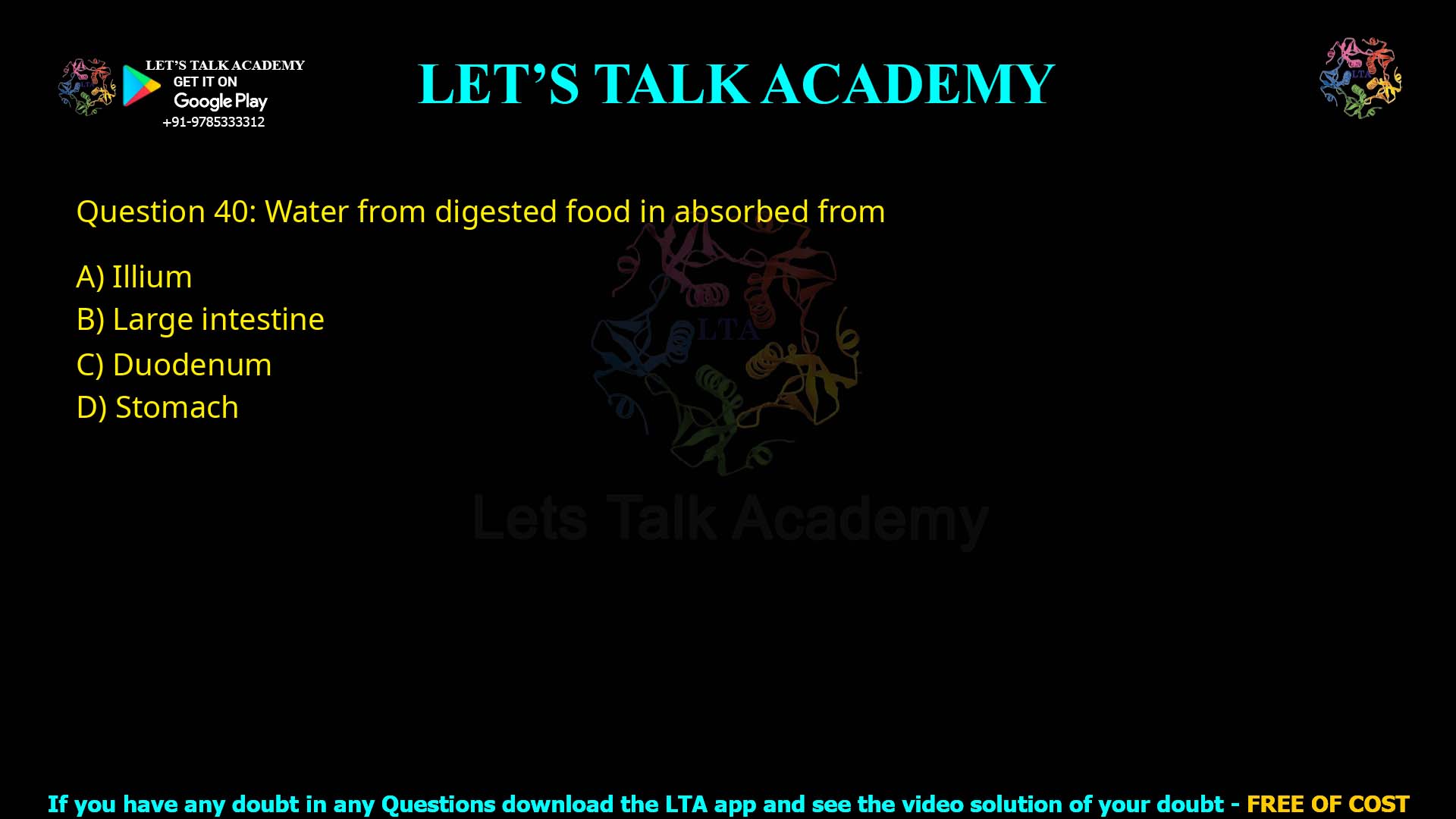 Q.40 Water from digested food is absorbed from (1) Ileum (2) Large intestine (3) Duodenum (4) Stomach