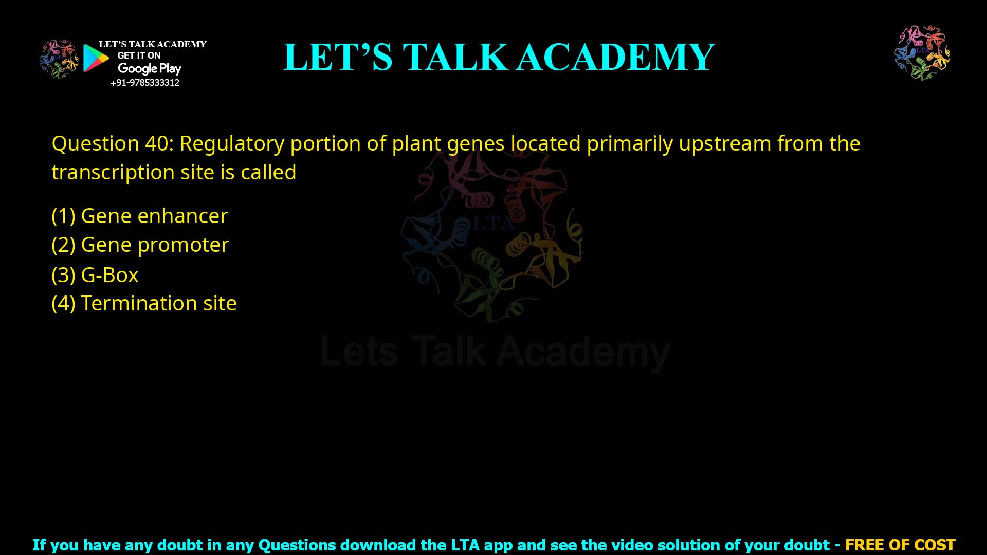 Q.40 Regulatory portion of plant genes located primarily upstream from the transcription site is called (1) Gene enhancer (2) Gene promoter (3) G-Box (4) Termination site