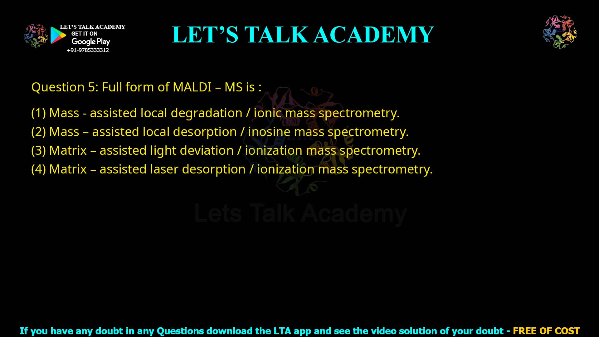 Q.5 Full form of MALDI – MS is : Mass – assisted local degradation / ionic mass spectrometry. Mass – assisted local desorption / inosine mass spectrometry. Matrix – assisted light deviation / ionization mass spectrometry. Matrix – assisted laser desorption / ionization mass spectrometry.