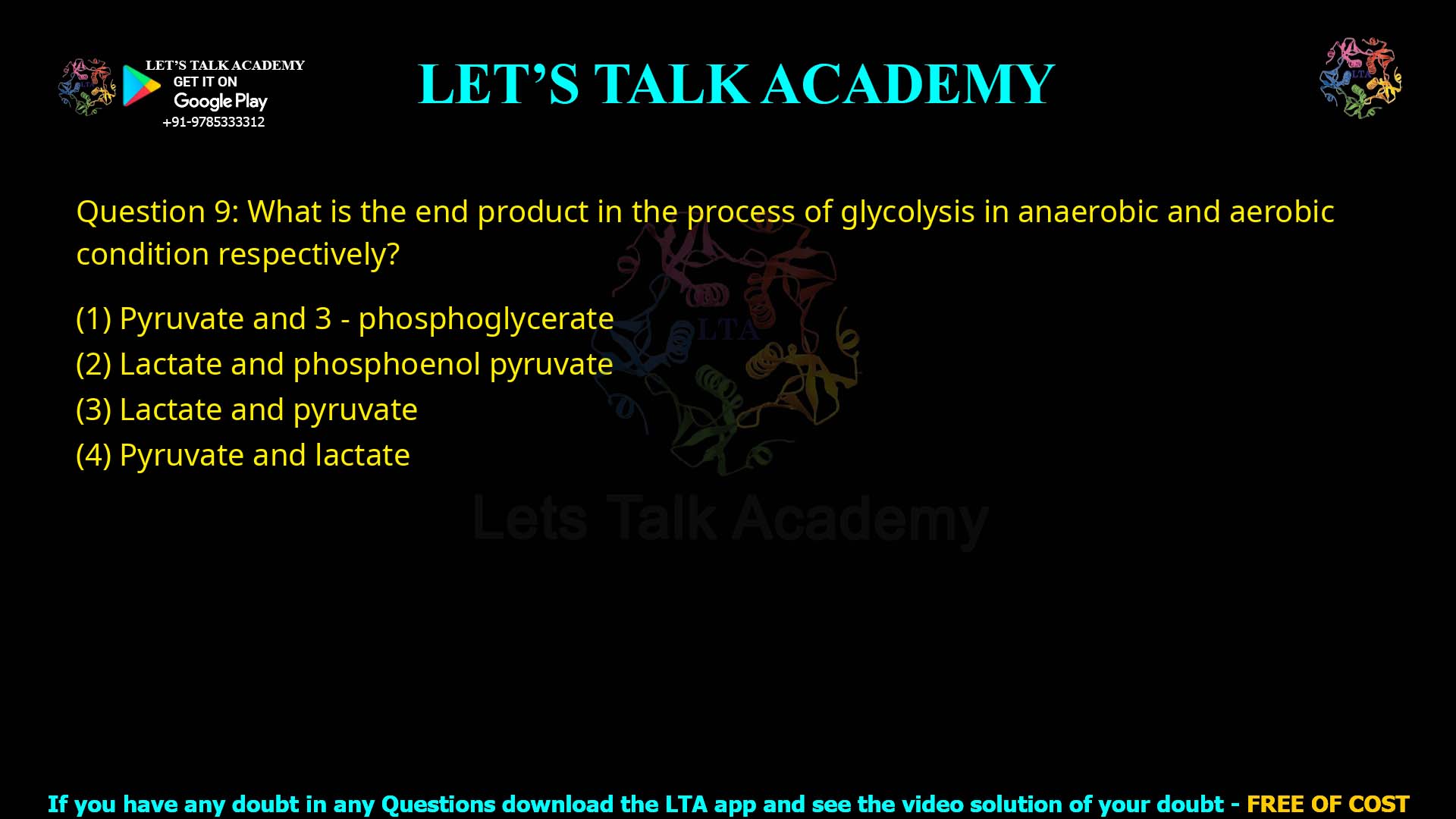 Q.9 What is the end product in the process of glycolysis in anaerobic and aerobic condition respectively? Pyruvate and 3-phosphoglycerate Lactate and phosphoenol pyruvate Lactate and pyruvate Pyruvate and lactate