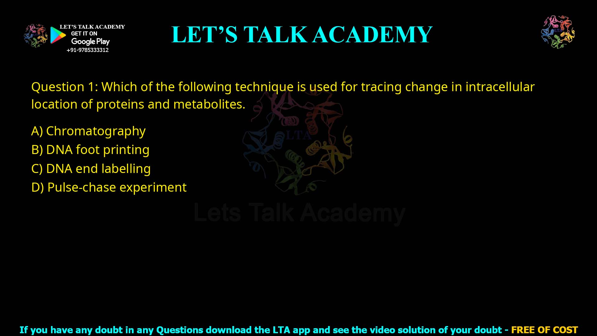 Q1.Which of the following technique is used for tracing change in intracellular location of proteins and metabolites. (A) Chromatography (B) DNA foot printing (C) DNA end labelling (D) Pulse-chase experiment