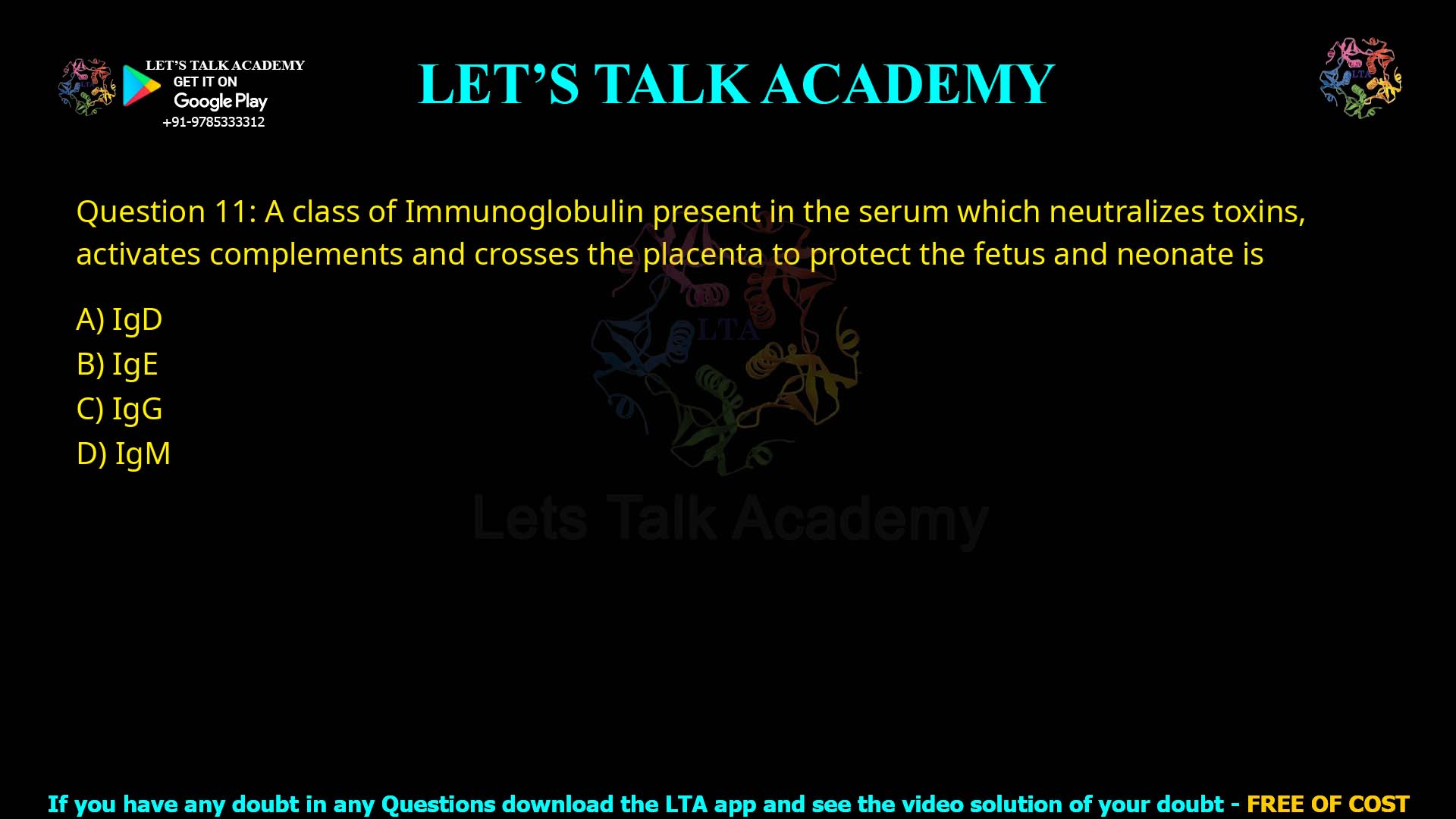 Q11.A class of Immunoglobulin present in the serum which neutralizes toxins, activates complements and crosses the placenta to protect the fetus and neonate is: (A) IgD (B) IgE (C) IgG (D) IgM
