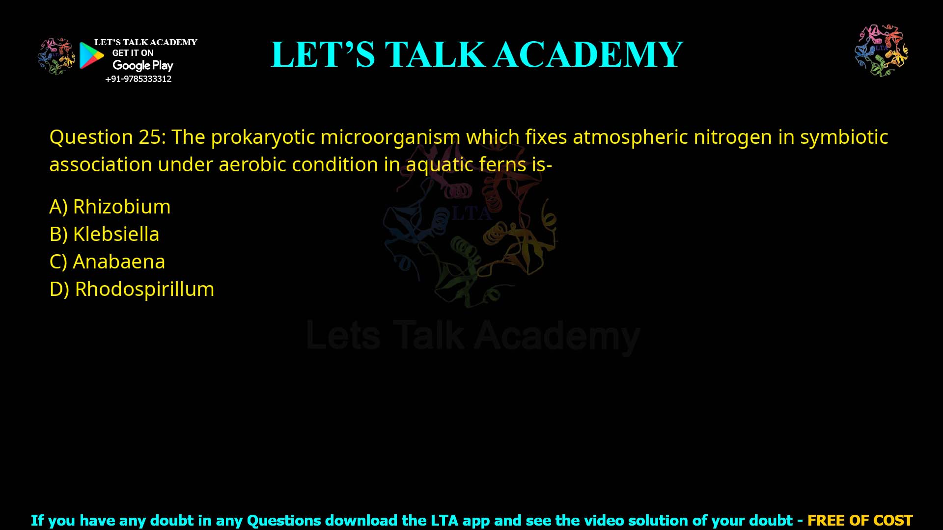 Q25.The prokaryotic microorganism which fixes atmospheric nitrogen in symbiotic association under aerobic condition in aquatic ferns is- (A) Rhizobium (B) Klebsiella (C) Anabaena (D) Rhodospirillum