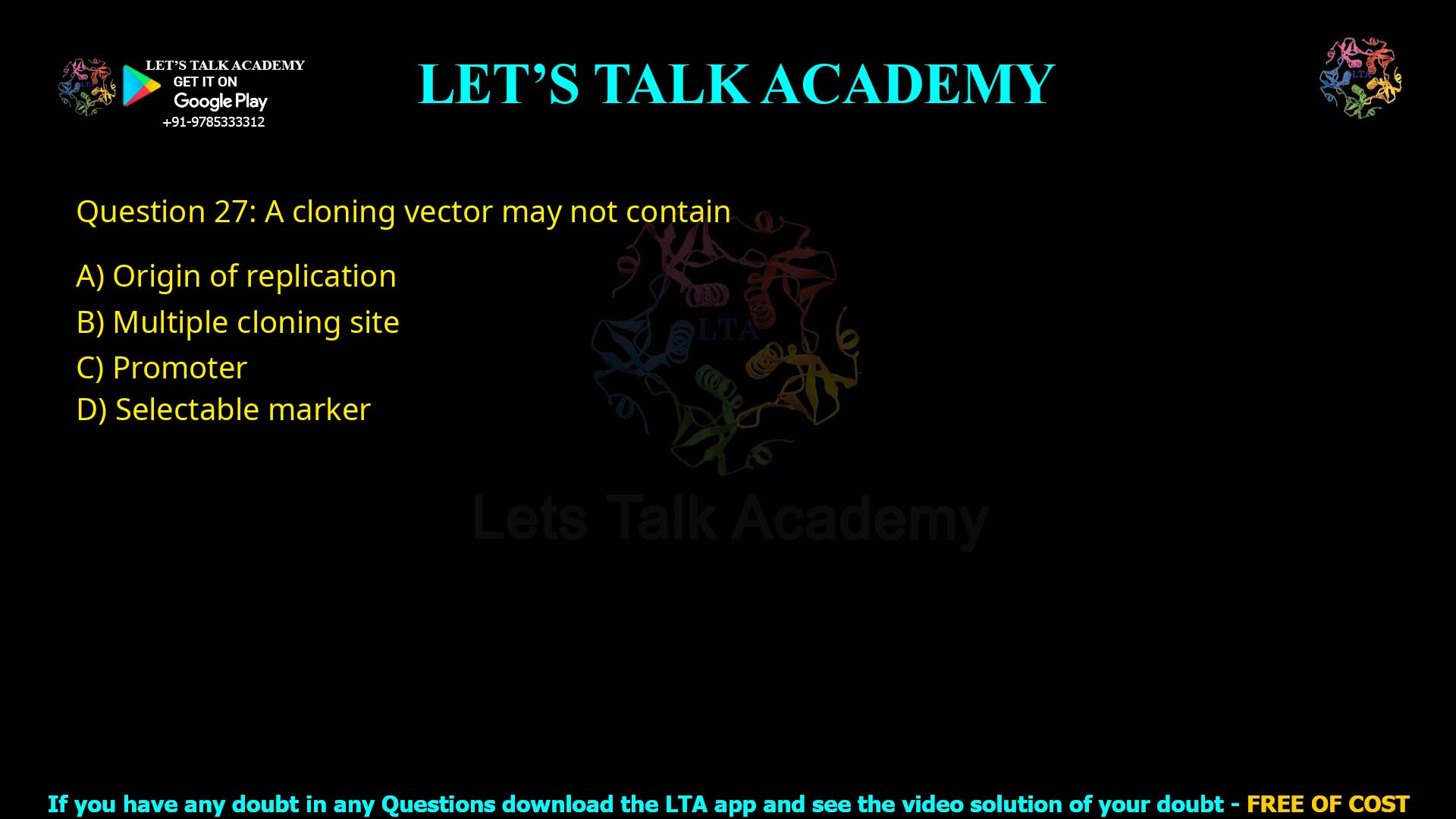Q27.A cloning vector may not contain (A) Origin of replication (B) Multiple cloning site (C) Promoter (D) Selectable marker
