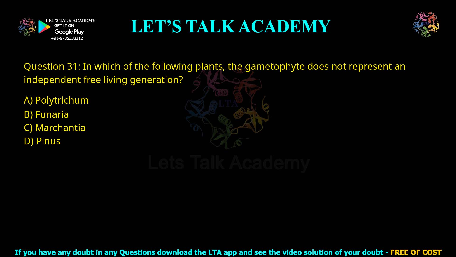 Q31.In which of the following plants, the gametophyte does not represent an independent free living generation? (A) Polytrichum (B) Funaria (C) Marchantia (D) Pinus