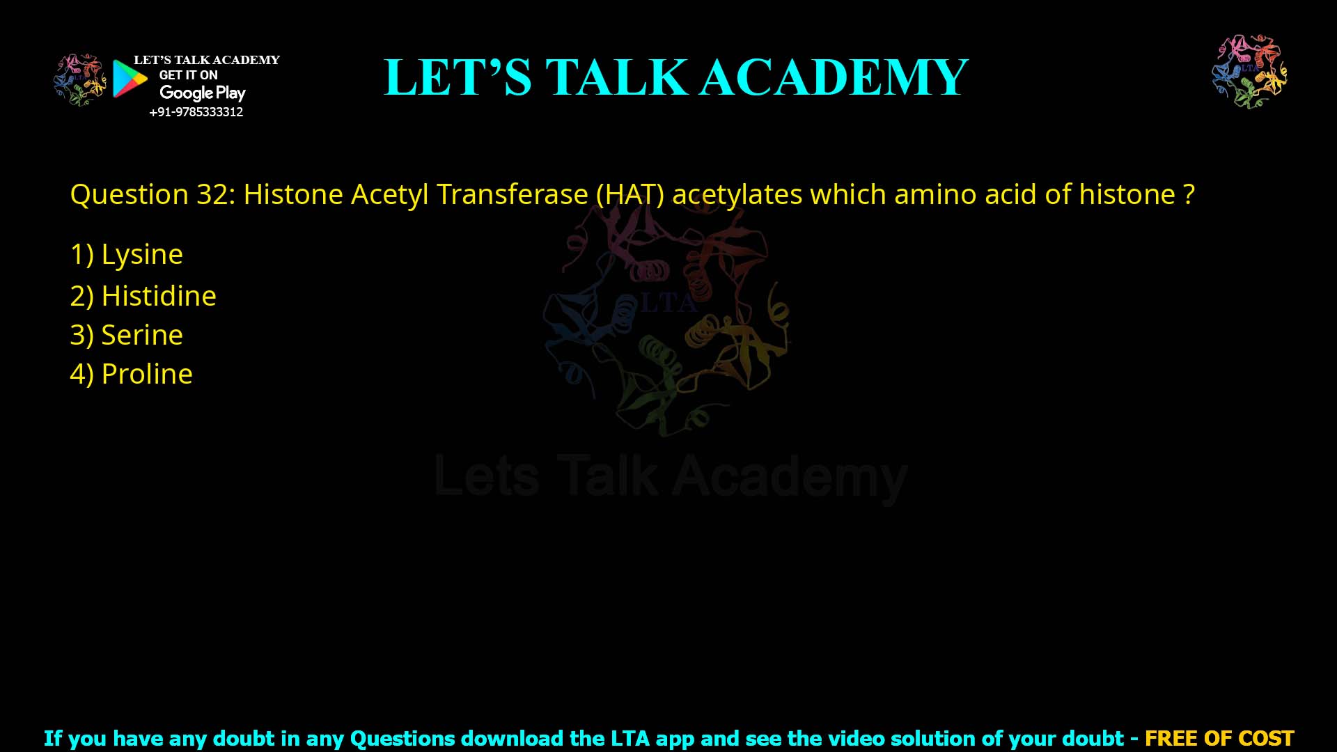Q.32 Histone Acetyl Transferase (HAT) acetylates which amino acid of histone? (1) Lysine (2) Histidine (3) Serine (4) Proline
