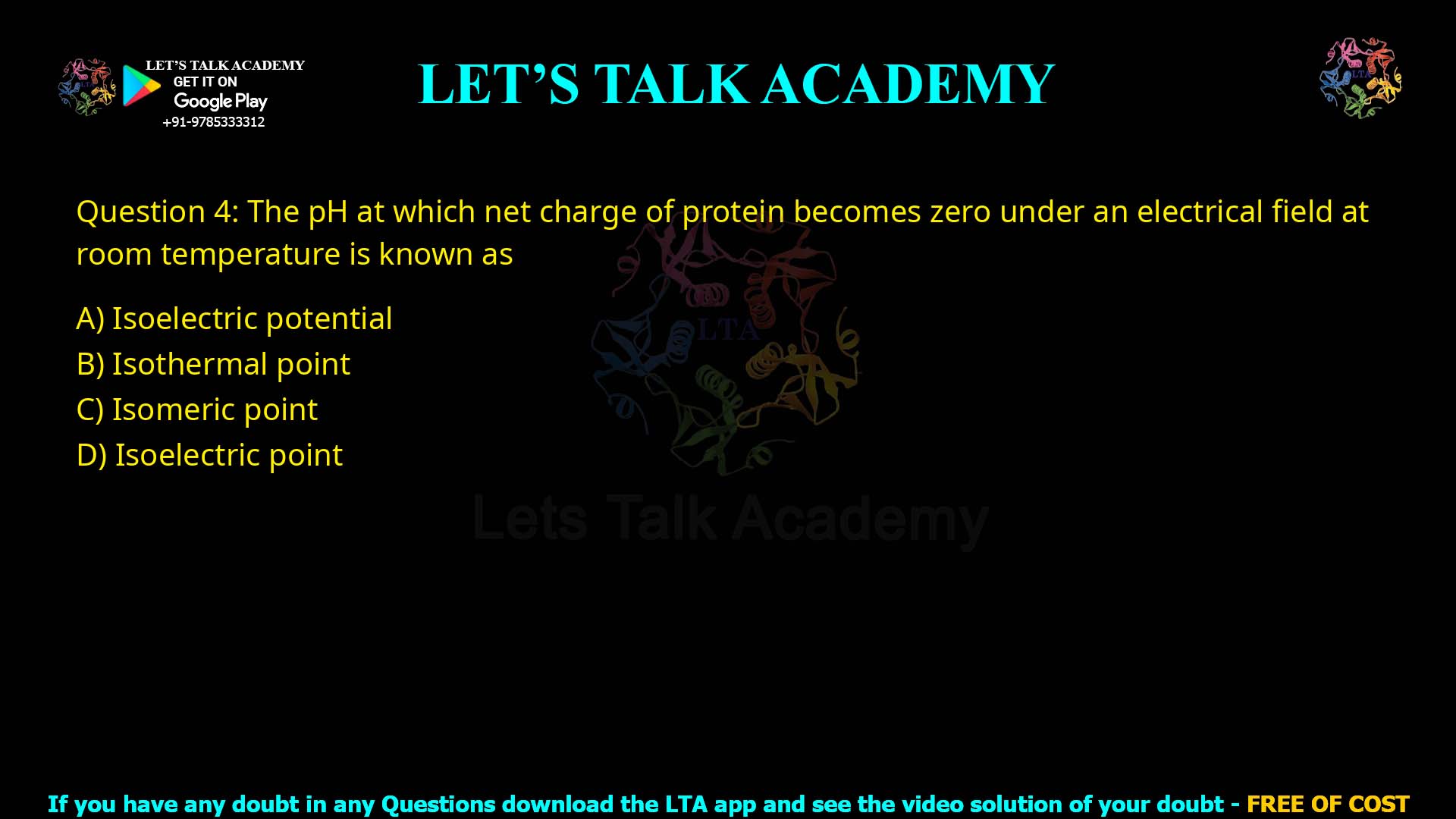 Q4.The pH at which net charge of protein becomes zero under an electrical field at room temperature is known as: (A) Isoelectric potential (B) Isothermal point (C) Isomeric point (D) Isoelectric point