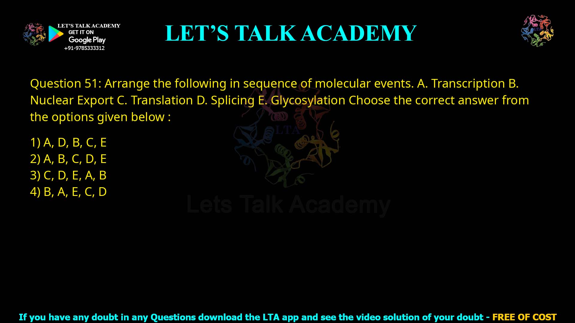 Q51.Arrange the following in sequence of molecular events. A. Transcription B. Nuclear Export C. Translation D. Splicing E. Glycosylation Choose the correct answer from the options given below : (1) A, D, B, C, E (2) A, B, C, D, E (3) C, D, E, A, B (4) B, A, E, C, D