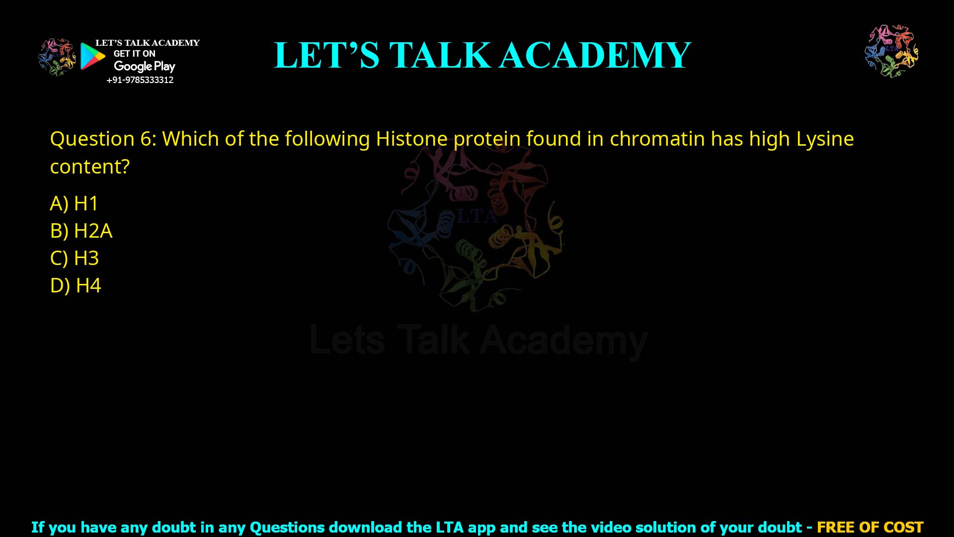 Q6.Which of the following Histone protein found in chromatin has high Lysine content? (A) H1 (B) H2A (C) H3 (D) H4