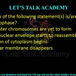 10. Which of the following statement(s) is/are correct about telophase?  (A) Daughter chromosomes are yet to form (B) New nuclear envelope starts to reassemble (C) Division of cytoplasm begins (D) Nuclear membrane disappears