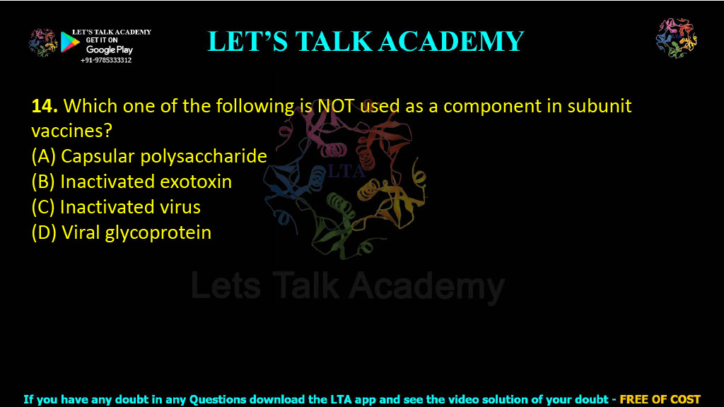 14. Which one of the following is NOT used as a component in subunit vaccines?  (A) Capsular polysaccharide (B) Inactivated exotoxin (C) Inactivated virus (D) Viral glycoprotein