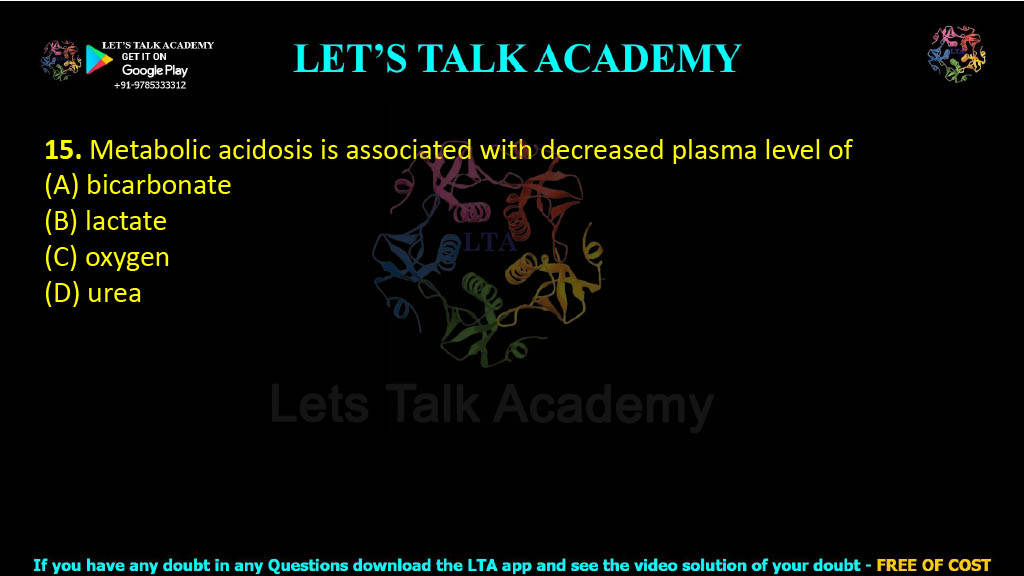 15. Metabolic acidosis is associated with decreased plasma level of  (A) bicarbonate (B) lactate (C) oxygen (D) urea