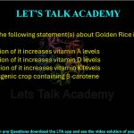 15. Which of the following statement(s) about Golden Rice is/are correct?  (A) Consumption of it increases vitamin A levels (B) Consumption of it increases vitamin D levels (C) Consumption of it increases vitamin K levels (D) It is a transgenic crop containing β-carotene