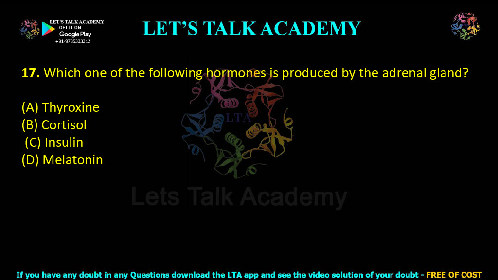 17. Which one of the following hormones is produced by the adrenal gland?   (A) Thyroxine  (B) Cortisol   (C) Insulin  (D) Melatonin